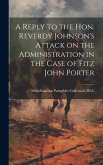 A Reply to the Hon. Reverdy Johnson's Attack on the Administration in the Case of Fitz John Porter