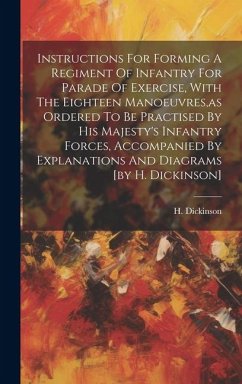 Instructions For Forming A Regiment Of Infantry For Parade Of Exercise, With The Eighteen Manoeuvres, as Ordered To Be Practised By His Majesty's Infantry Forces, Accompanied By Explanations And Diagrams [by H. Dickinson] - Dickinson, H.