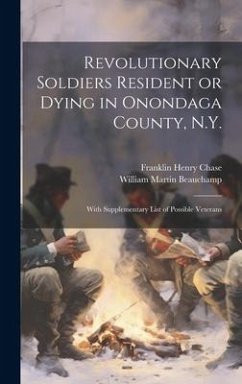 Revolutionary Soldiers Resident or Dying in Onondaga County, N.Y.; With Supplementary List of Possible Veterans - Beauchamp, William Martin; Chase, Franklin Henry