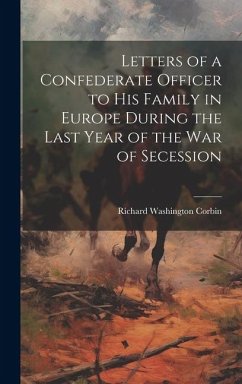Letters of a Confederate Officer to his Family in Europe During the Last Year of the War of Secession - Corbin, Richard Washington