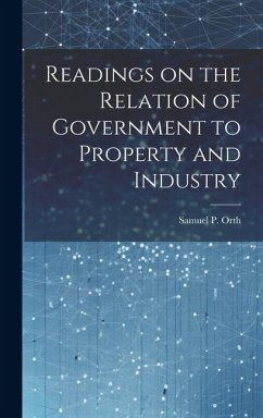 Readings on the Relation of Government to Property and Industry - Orth, Samuel P
