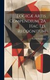 Logicæ Artis Compendium. 2A Hac Ed. Recognitum