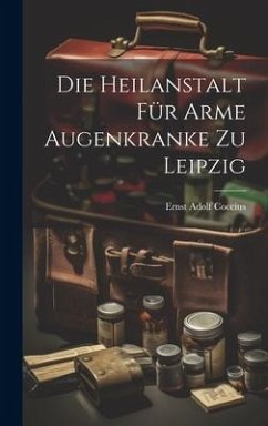 Die Heilanstalt Für Arme Augenkranke Zu Leipzig - Coccius, Ernst Adolf