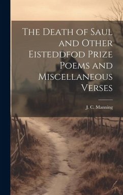 The Death of Saul and Other Eisteddfod Prize Poems and Miscellaneous Verses - Manning, J C