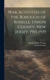 War Activities of the Borough of Roselle, Union County, New Jersey, 1915-1919 War Activities of the Borough of Roselle, Union County, New Jersey, 1915-1919
