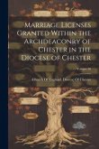 Marriage Licenses Granted Within the Archdeaconry of Chester in the Diocese of Chester; Volume 56