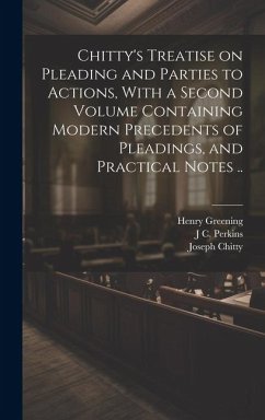 Chitty's Treatise on Pleading and Parties to Actions, With a Second Volume Containing Modern Precedents of Pleadings, and Practical Notes .. - Chitty, Joseph; Greening, Henry; Perkins, J C
