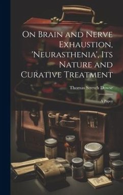 On Brain and Nerve Exhaustion, 'Neurasthenia', Its Nature and Curative Treatment - Dowse, Thomas Stretch