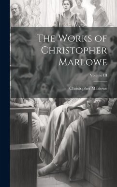 The Works of Christopher Marlowe; Volume III - Marlowe, Christopher