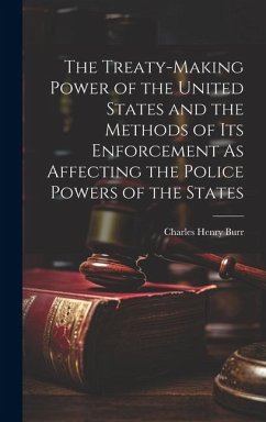 The Treaty-Making Power of the United States and the Methods of Its Enforcement As Affecting the Police Powers of the States - Burr, Charles Henry