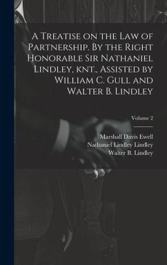A Treatise on the law of Partnership. By the Right Honorable Sir Nathaniel Lindley, knt., Assisted by William C. Gull and Walter B. Lindley; Volume 2 - Ewell, Marshall Davis; Lindley, Nathaniel Lindley; Gull, William C