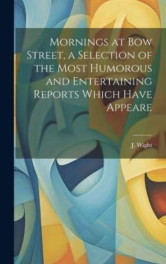 Mornings at Bow Street, a Selection of the Most Humorous and Entertaining Reports Which Have Appeare - Wight, J.