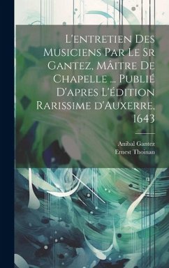 L'entretien des musiciens par le sr Gantez, mâitre de chapelle ... publié d'apres l'édition rarissime d'Auxerre, 1643 - Thoinan, Ernest
