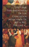 Historia Parlamentaria De Los Congresos Mexicanos De 1821 A 1857, Volume 4...