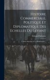 Histoire Commerciale, Politique Et Diplomatique Des Echelles Du Levant