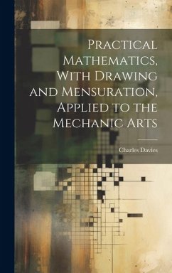Practical Mathematics, With Drawing and Mensuration, Applied to the Mechanic Arts - Davies, Charles