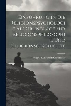 Einführung in die Religionspsychologie als Grundlage für Religionsphilosophie und Religionsgeschichte - Oesterreich, Traugott Konstantin