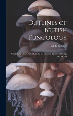 Outlines of British Fungology; Containing Characters of Above a Thousand Species of Fungi, and a Com - Berkeley, M J