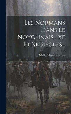 Les Normans Dans Le Noyonnais, Ixe Et Xe Siècles... - Peigné-Delacourt, Achille