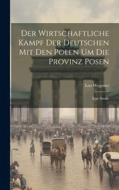 Der Wirtschaftliche Kampf Der Deutschen Mit Den Polen Um Die Provinz Posen - Wegener, Leo