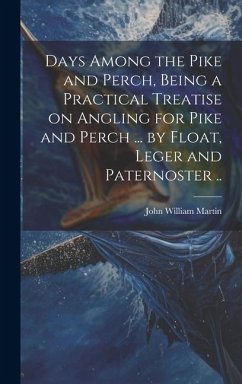 Days Among the Pike and Perch, Being a Practical Treatise on Angling for Pike and Perch ... by Float, Leger and Paternoster .. - Martin, John William