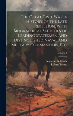 The Great Civil War, a History of the Late Rebellion, With Biographical Sketches of Leading Statesmen and Distinguished Naval and Military Commanders, etc; Volume 2 - Tomes, Robert; Smith, Benjamin G