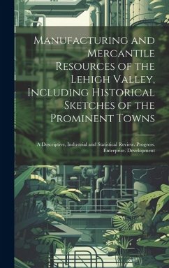 Manufacturing and Mercantile Resources of the Lehigh Valley, Including Historical Sketches of the Prominent Towns - Anonymous