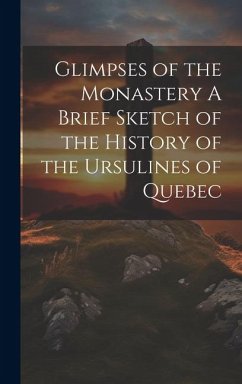 Glimpses of the Monastery A Brief Sketch of the History of the Ursulines of Quebec - Anonymous