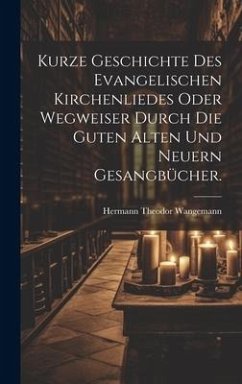 Kurze Geschichte des evangelischen Kirchenliedes oder Wegweiser durch die guten alten und neuern Gesangbücher. - Wangemann, Hermann Theodor