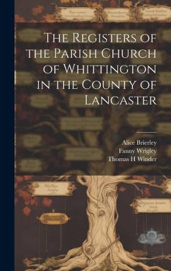 The Registers of the Parish Church of Whittington in the County of Lancaster - Wrigley, Fanny; Winder, Thomas H; Brierley, Alice