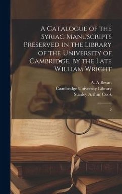 A Catalogue of the Syriac Manuscripts Preserved in the Library of the University of Cambridge, by the Late William Wright - Bevan, A A; Cook, Stanley Arthur