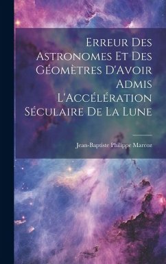 Erreur Des Astronomes Et Des Géomètres D'Avoir Admis L'Accélération Séculaire De La Lune - Marcoz, Jean-Baptiste Philippe