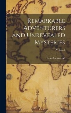 Remarkable Adventurers and Unrevealed Mysteries; Volume I - Wraxall, Lascelles