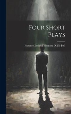Four Short Plays - Bell, Florence Eveleen Eleanore Olliffe