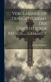 Verclaringe Op Den Catechisme Der Christelicker Religie ... Gemaect