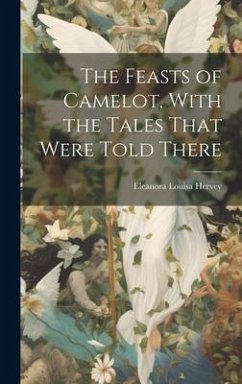 The Feasts of Camelot, With the Tales That Were Told There - Hervey, Eleanora Louisa