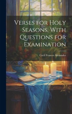 Verses for Holy Seasons, With Questions for Examination - Alexander, Cecil Frances