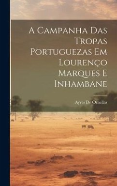 A Campanha Das Tropas Portuguezas Em Lourenço Marques E Inhambane - De Ornellas, Ayres