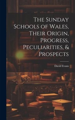 The Sunday Schools of Wales, Their Origin, Progress, Peculiarities, & Prospects - Evans, David