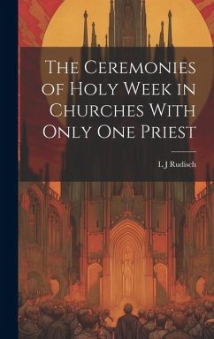 The Ceremonies of Holy Week in Churches With Only one Priest - Rudisch, L J