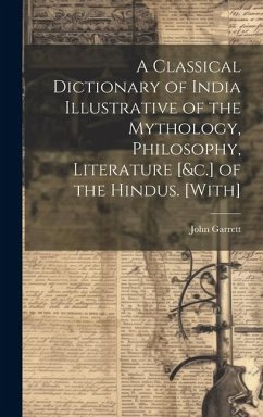 A Classical Dictionary of India Illustrative of the Mythology, Philosophy, Literature [&c.] of the Hindus. [With] - Garrett, John