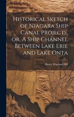 Historical Sketch of Niagara Ship Canal Projects, or, A Ship Channel Between Lake Erie and Lake Onta - Hill, Henry Wayland