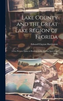 Lake County and the Great Lake Region of Florida; a few Pictures Taken at Random in the Garden Spot of the State; - Harrington, Edward Clayton