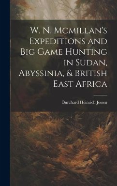 W. N. Mcmillan's Expeditions and Big Game Hunting in Sudan, Abyssinia, & British East Africa - Jessen, Burchard Heinrich