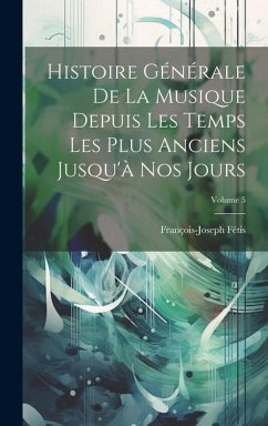 Histoire Générale De La Musique Depuis Les Temps Les Plus Anciens Jusqu'à Nos Jours; Volume 5 - Fétis, François-Joseph