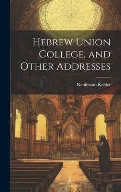 Hebrew Union College, and Other Addresses - Kohler, Kaufmann