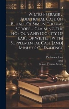 Wiltes Peerage ... Additional Case On Behalf Of Simon Thomas Scrope ... Claiming The Honour And Dignity Of Earl Of Wiltes. [with] Supplemental Case [and] Minutes Of Evidence - Lords, Parliament; Proc; Vict