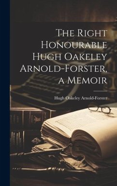 The Right Honourable Hugh Oakeley Arnold-Forster, a Memoir - Arnold-Forster, Hugh Oakeley