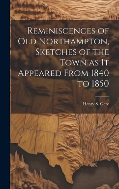 Reminiscences of old Northampton, Sketches of the Town as it Appeared From 1840 to 1850 - Gere, Henry S