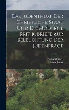 Das Judenthum, der christliche Staat und die moderne Kritik. Briefe zur Beleuchtung der Judenfrage - Hirsch, Samuel; Bauer, Bruno